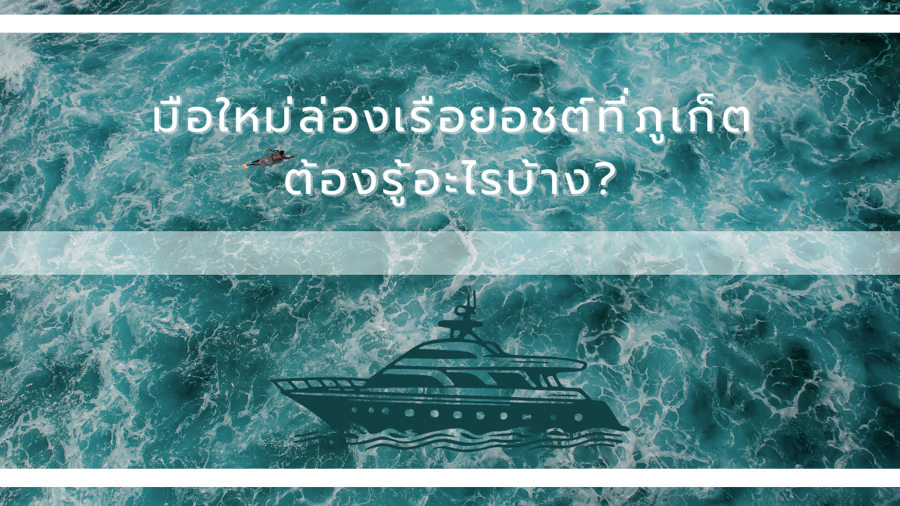 มือใหม่ล่องเรือยอชต์ที่ภูเก็ตต้องรู้อะไรบ้าง